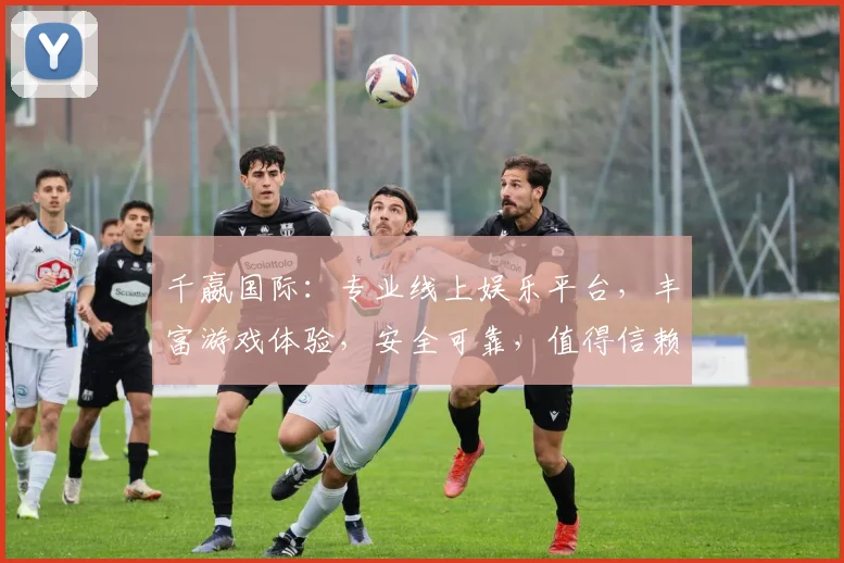 千嬴国际：专业线上娱乐平台，丰富游戏体验，安全可靠，值得信赖，立即加入