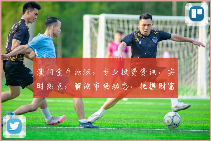 澳门金牛论坛，专业投资资讯，实时热点，解读市场动态，把握财富机遇，投资必看