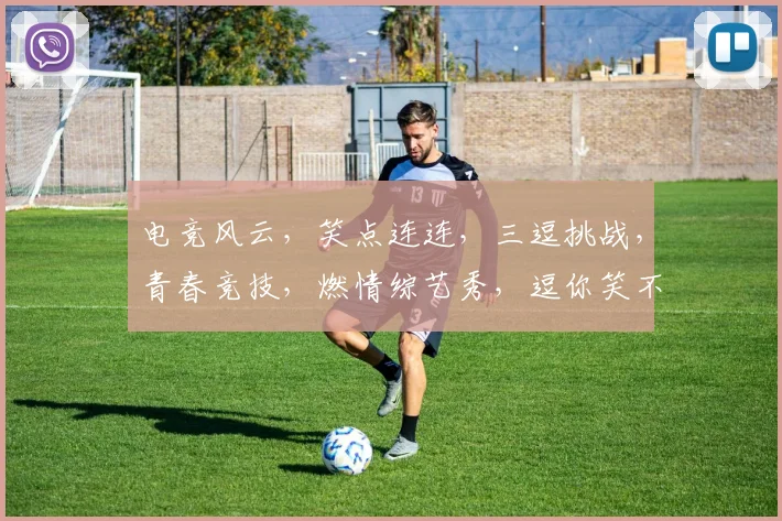 电竞风云，笑点连连，三逗挑战，青春竞技，燃情综艺秀，逗你笑不停