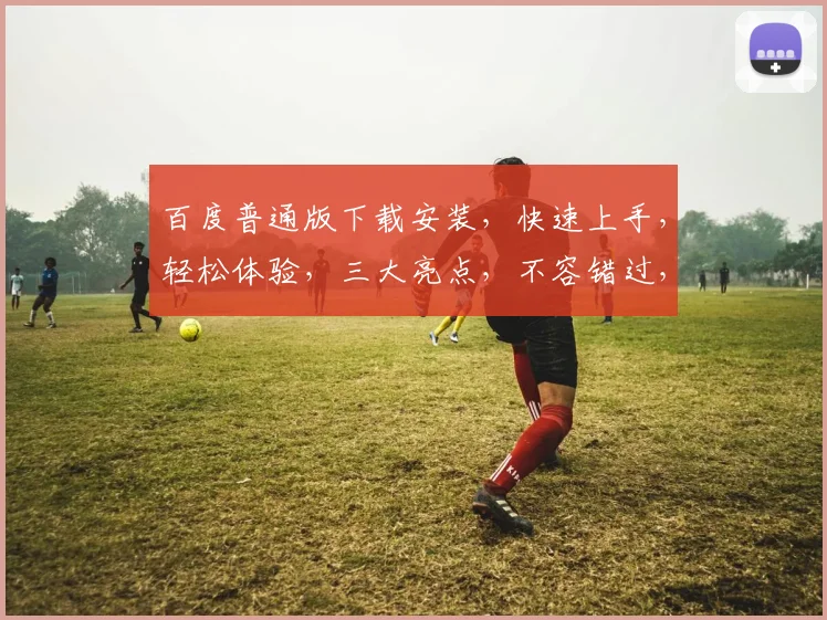 百度普通版下载安装，快速上手，轻松体验，三大亮点，不容错过，必看教程