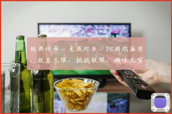 经典传承，竞技对决，pg游戏麻将，欢乐无限，挑战极限，趣味无穷